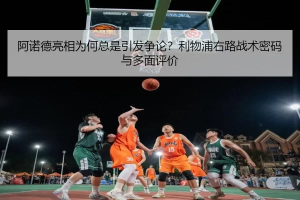 阿诺德亮相为何总是引发争论？利物浦右路战术密码与多面评价